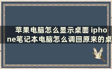 苹果电脑怎么显示桌面 iphone笔记本电脑怎么调回原来的桌面